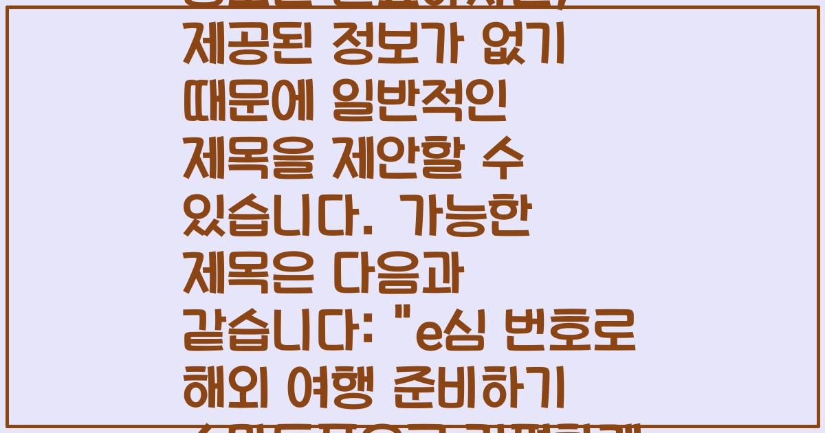 e심 번호와 관련된 정보는 필요하지만, 제공된 정보가 없기 때문에 일반적인 제목을 제안할 수 있습니다. 가능한 제목은 다음과 같습니다: 