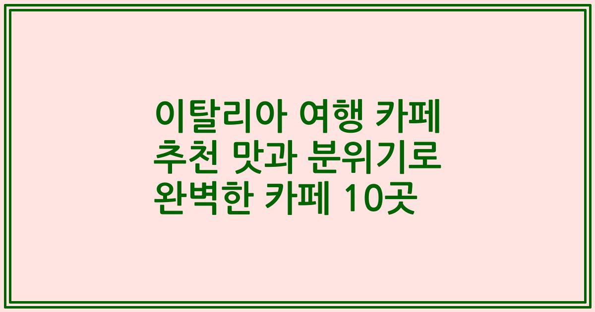 이탈리아 여행 카페 추천 맛과 분위기로 완벽한 카페 10곳