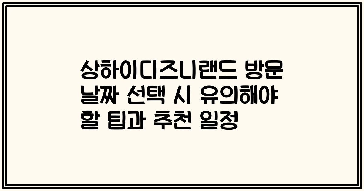 상하이디즈니랜드 방문 날짜 선택 시 유의해야 할 팁과 추천 일정