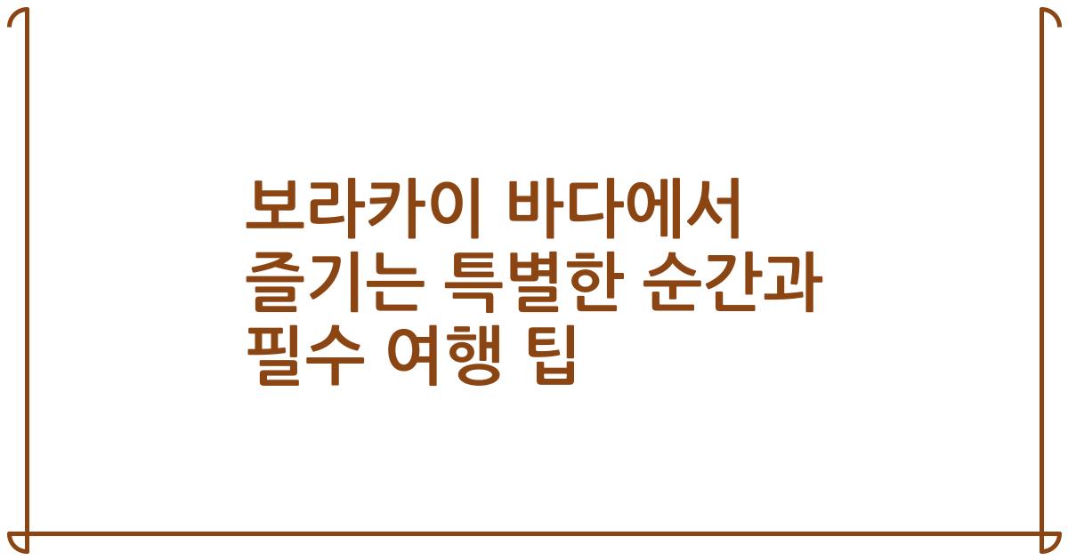 보라카이 바다에서 즐기는 특별한 순간과 필수 여행 팁