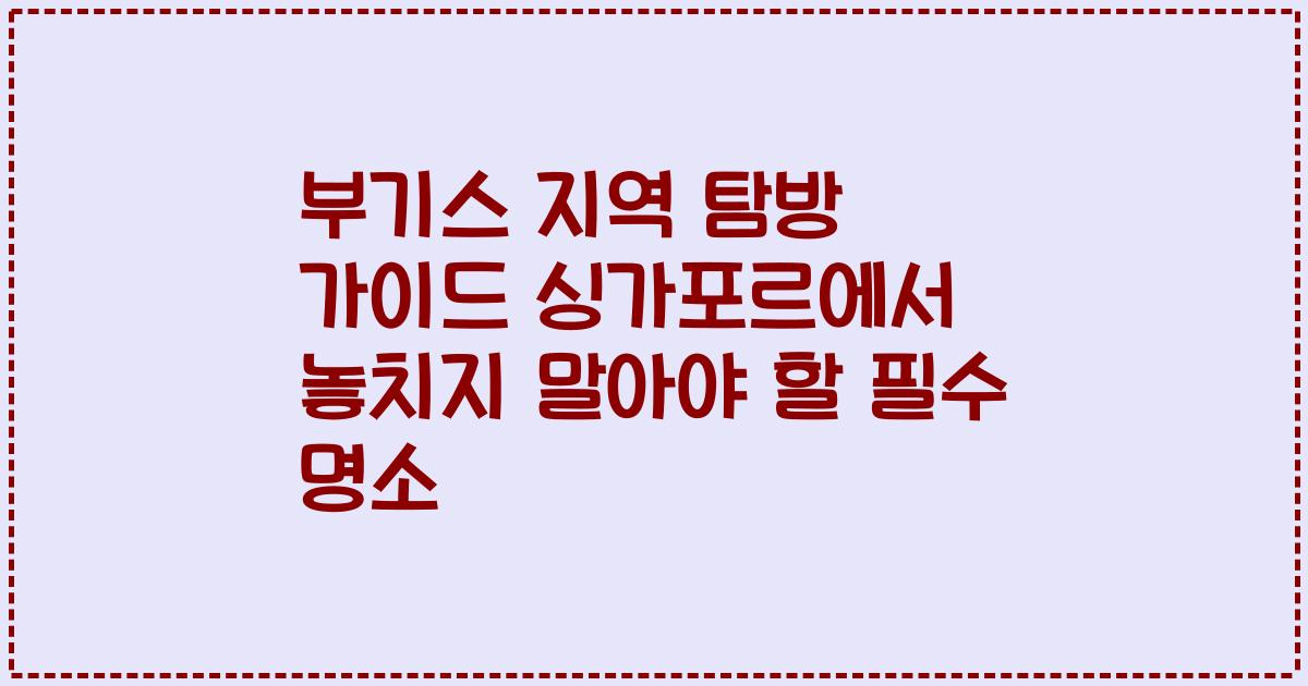 부기스 지역 탐방 가이드 싱가포르에서 놓치지 말아야 할 필수 명소