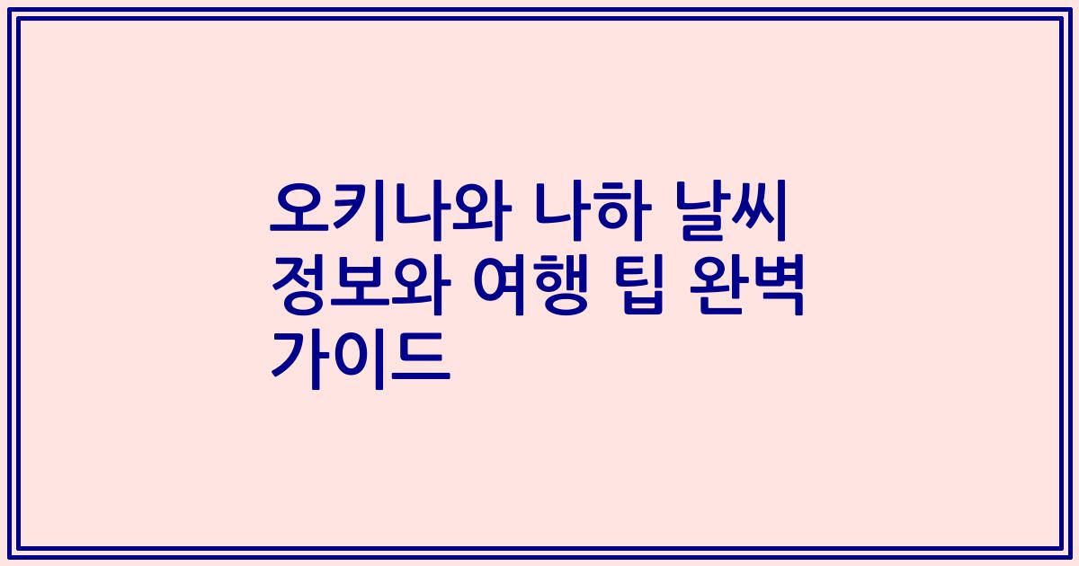 오키나와 나하 날씨 정보와 여행 팁 완벽 가이드