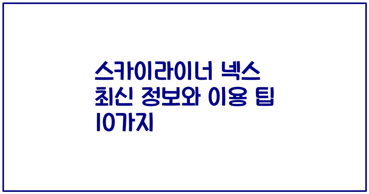스카이라이너 넥스 최신 정보와 이용 팁 10가지