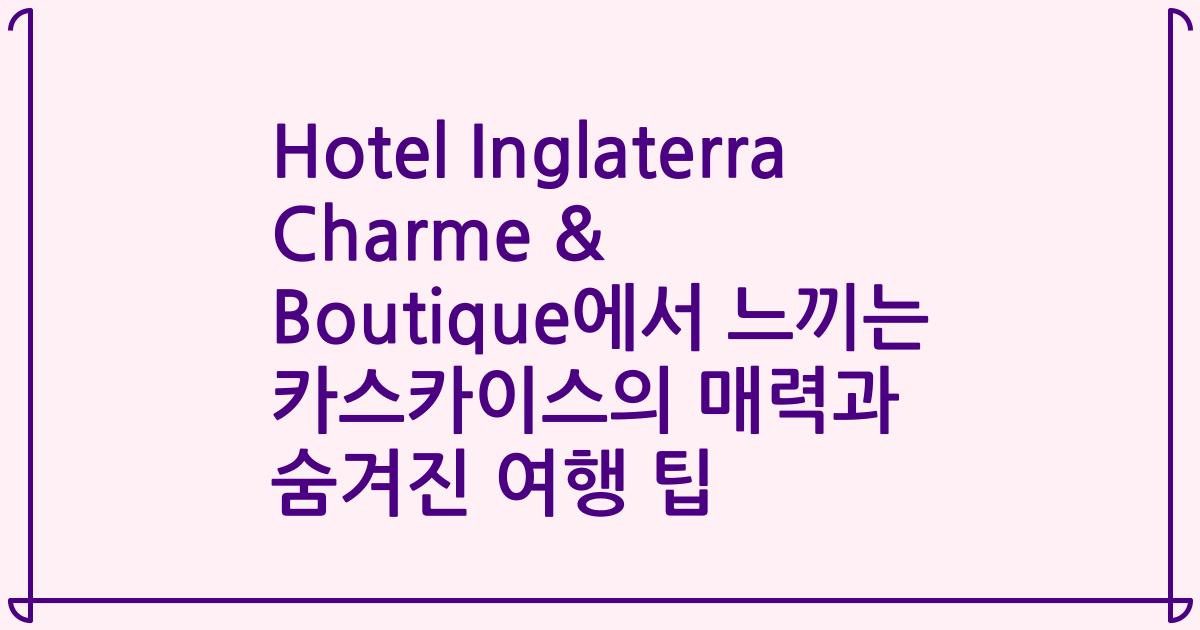 Hotel Inglaterra Charme & Boutique에서 느끼는 카스카이스의 매력과 숨겨진 여행 팁
