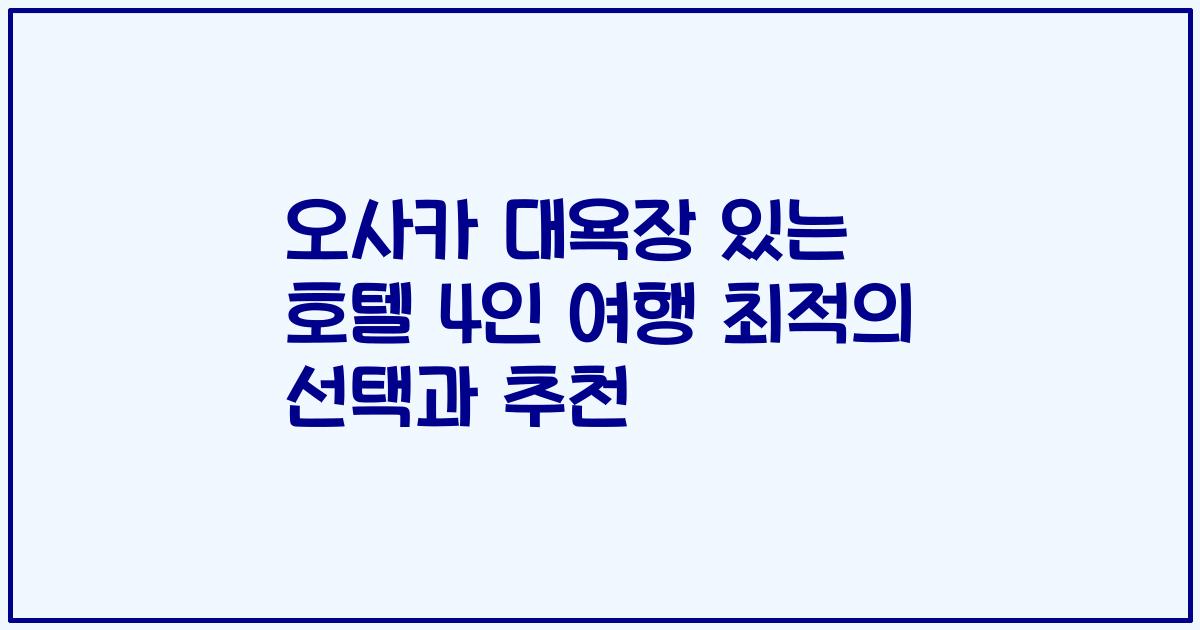 오사카 대욕장 있는 호텔 4인 여행 최적의 선택과 추천