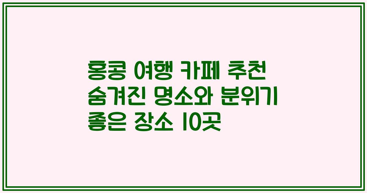 홍콩 여행 카페 추천 숨겨진 명소와 분위기 좋은 장소 10곳