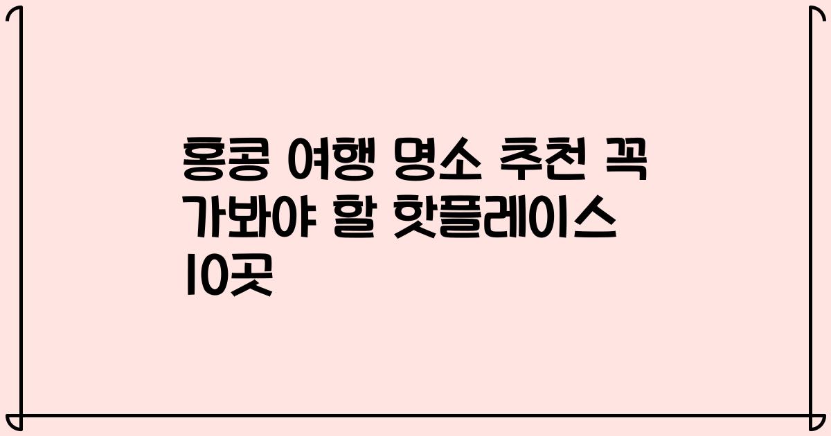 홍콩 여행 명소 추천 꼭 가봐야 할 핫플레이스 10곳