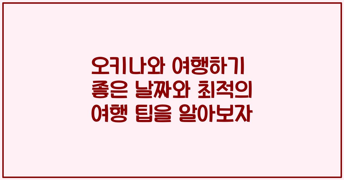 오키나와 여행하기 좋은 날짜와 최적의 여행 팁을 알아보자