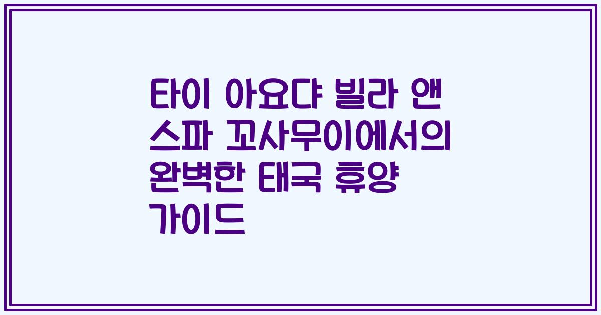 타이 아요댜 빌라 앤 스파 꼬사무이에서의 완벽한 태국 휴양 가이드