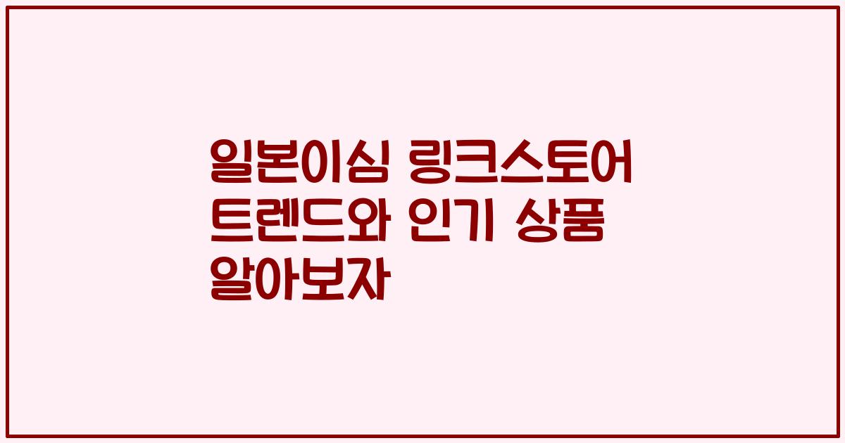 일본이심 링크스토어 트렌드와 인기 상품 알아보자