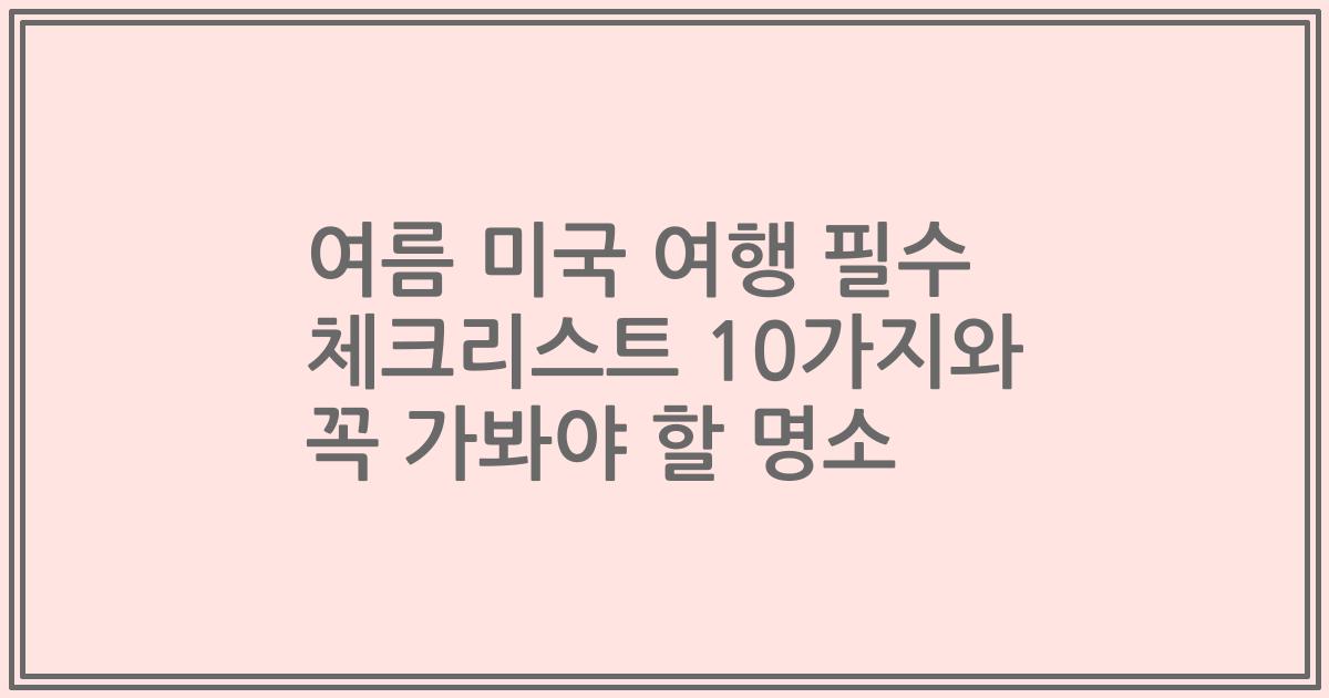 여름 미국 여행 필수 체크리스트 10가지와 꼭 가봐야 할 명소