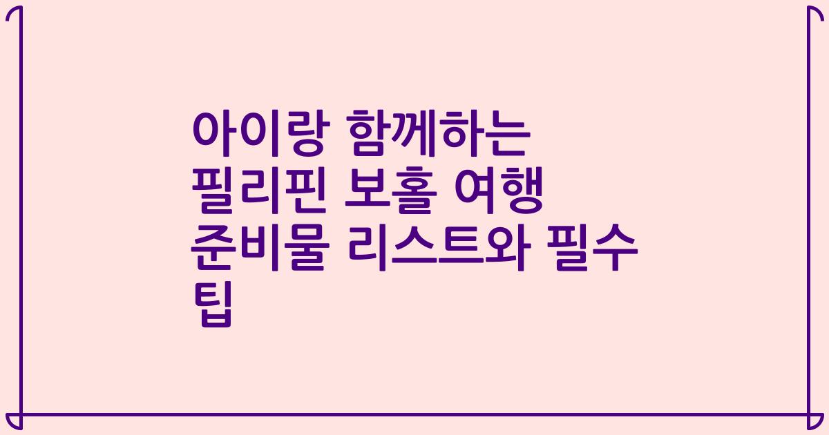 아이랑 함께하는 필리핀 보홀 여행 준비물 리스트와 필수 팁