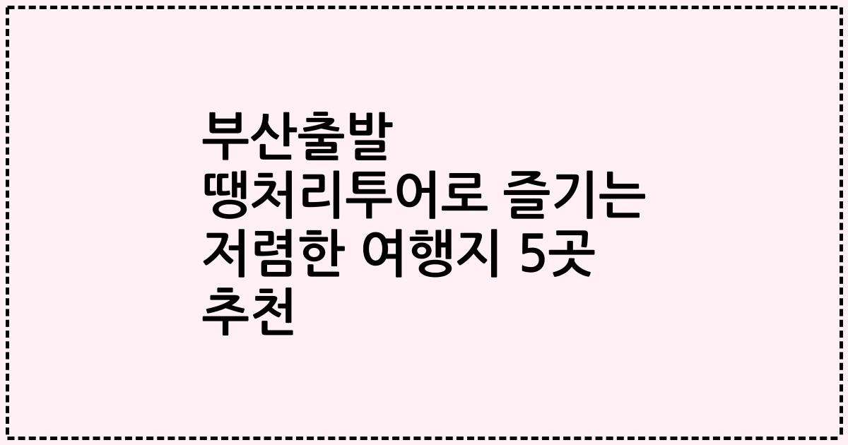 부산출발 땡처리투어로 즐기는 저렴한 여행지 5곳 추천