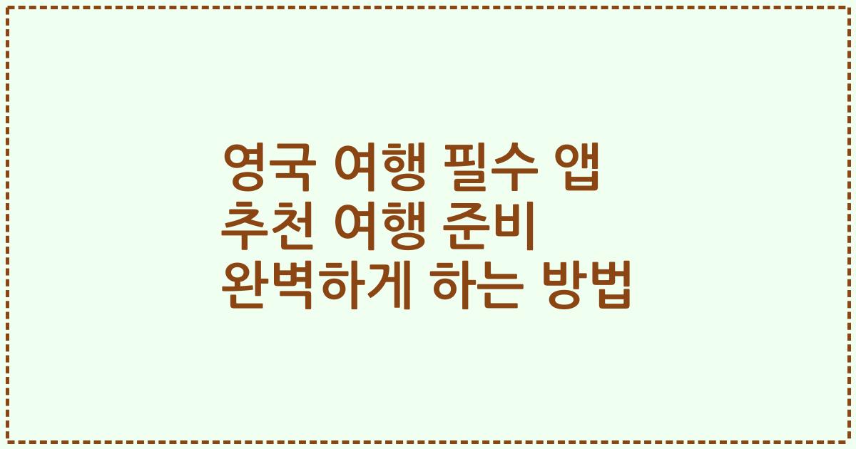 영국 여행 필수 앱 추천 여행 준비 완벽하게 하는 방법