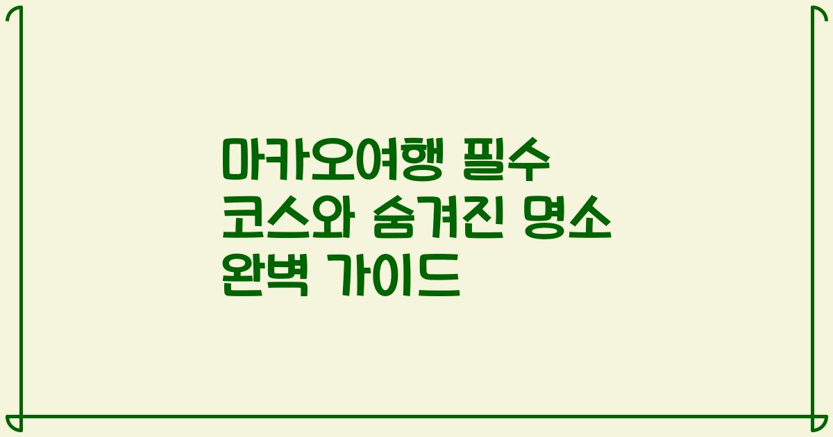 마카오여행 필수 코스와 숨겨진 명소 완벽 가이드
