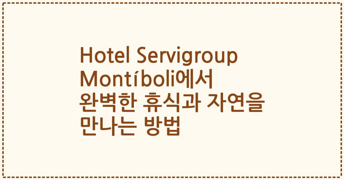 Hotel Servigroup Montíboli에서 완벽한 휴식과 자연을 만나는 방법