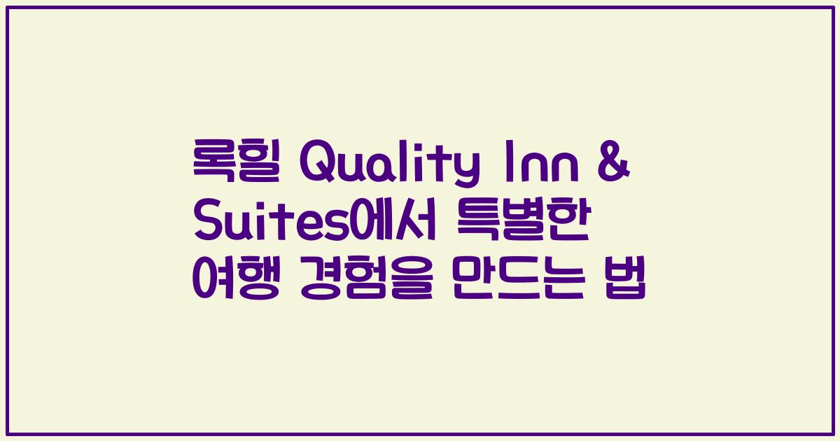 록힐 Quality Inn & Suites에서 특별한 여행 경험을 만드는 법