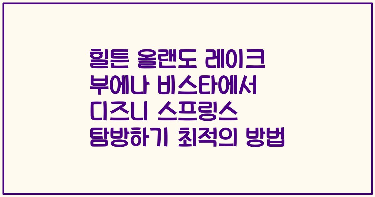 힐튼 올랜도 레이크 부에나 비스타에서 디즈니 스프링스 탐방하기 최적의 방법