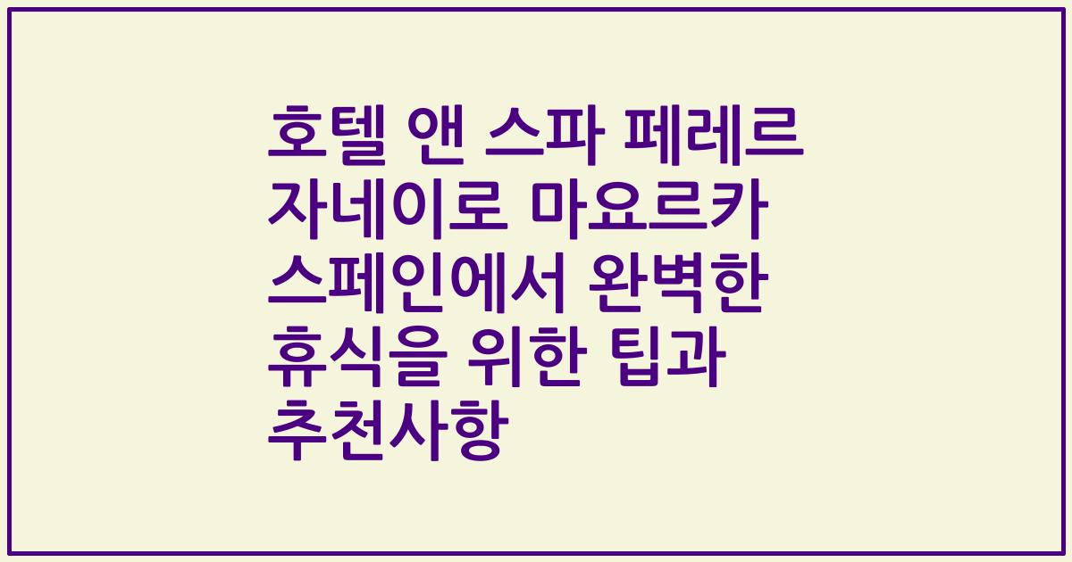 호텔 앤 스파 페레르 자네이로 마요르카 스페인에서 완벽한 휴식을 위한 팁과 추천사항
