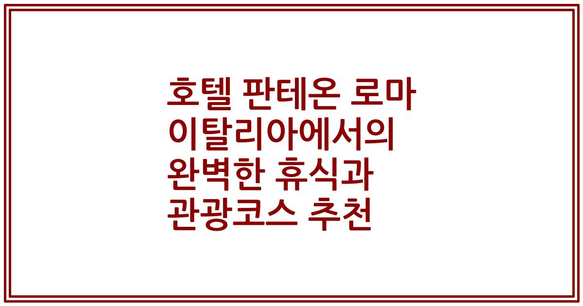 호텔 판테온 로마 이탈리아에서의 완벽한 휴식과 관광코스 추천