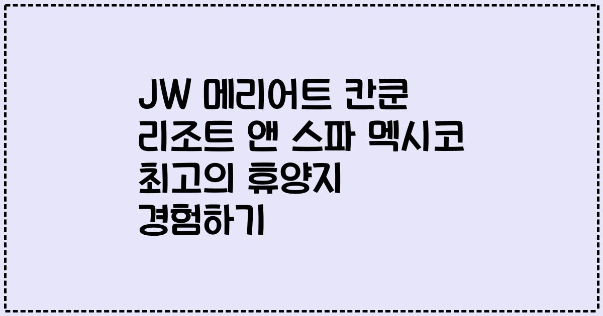 JW 메리어트 칸쿤 리조트 앤 스파 멕시코 최고의 휴양지 경험하기