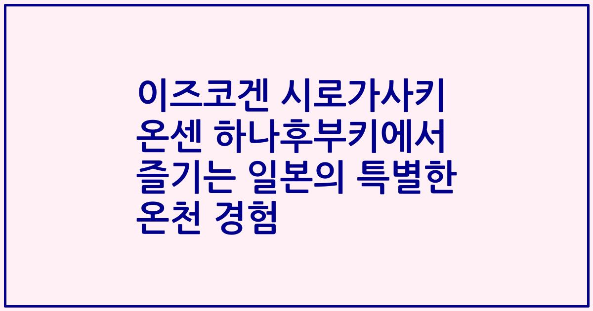 이즈코겐 시로가사키 온센 하나후부키에서 즐기는 일본의 특별한 온천 경험