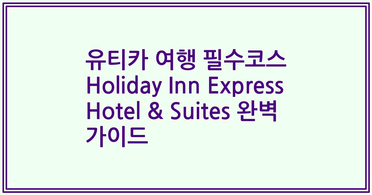 유티카 여행 필수코스 Holiday Inn Express Hotel & Suites 완벽 가이드