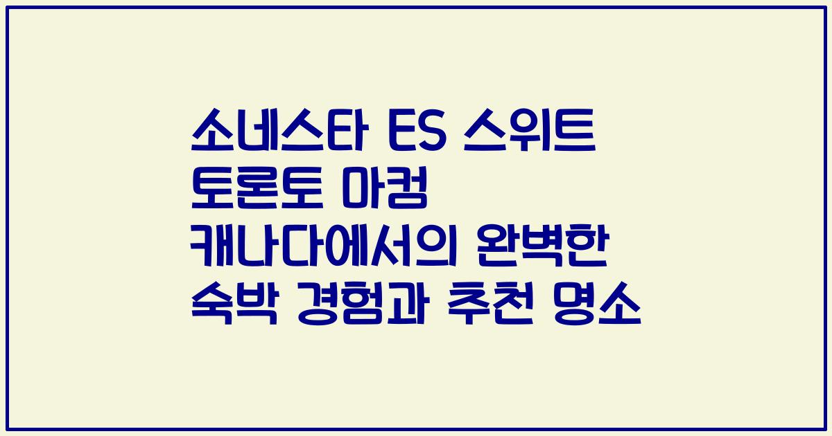 소네스타 ES 스위트 토론토 마컴 캐나다에서의 완벽한 숙박 경험과 추천 명소