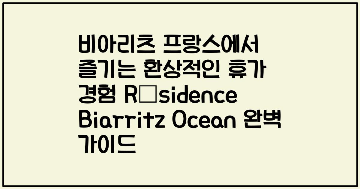 비아리츠 프랑스에서 즐기는 환상적인 휴가 경험 Résidence Biarritz Ocean 완벽 가이드
