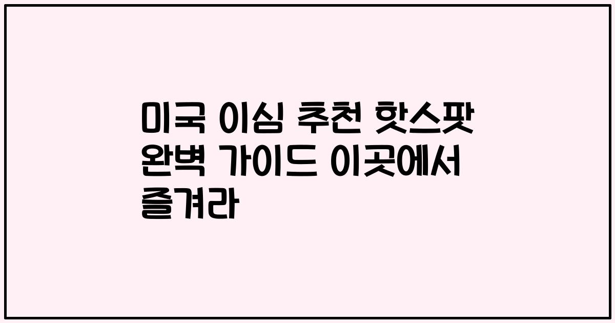 미국 이심 추천 핫스팟 완벽 가이드 이곳에서 즐겨라