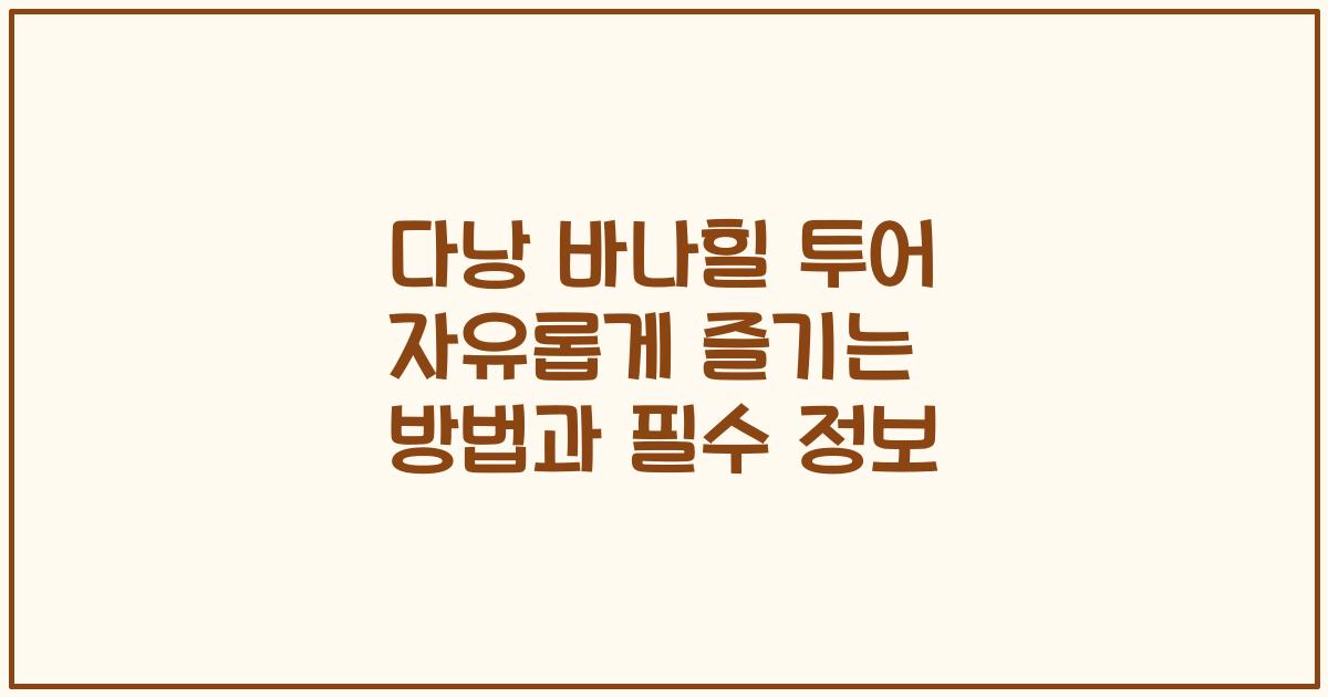 다낭 바나힐 투어 자유롭게 즐기는 방법과 필수 정보