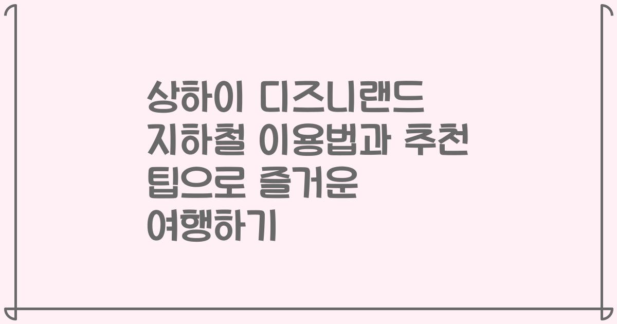 상하이 디즈니랜드 지하철 이용법과 추천 팁으로 즐거운 여행하기