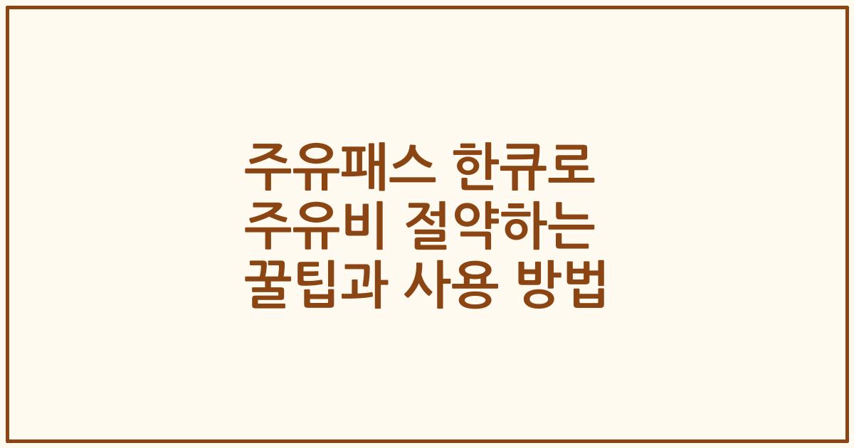 주유패스 한큐로 주유비 절약하는 꿀팁과 사용 방법