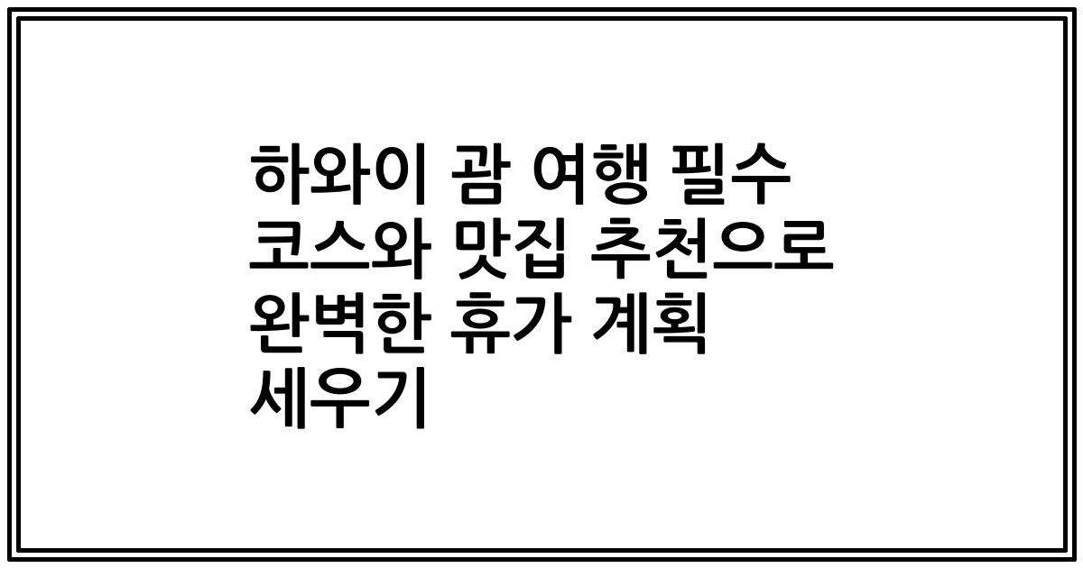 하와이 괌 여행 필수 코스와 맛집 추천으로 완벽한 휴가 계획 세우기