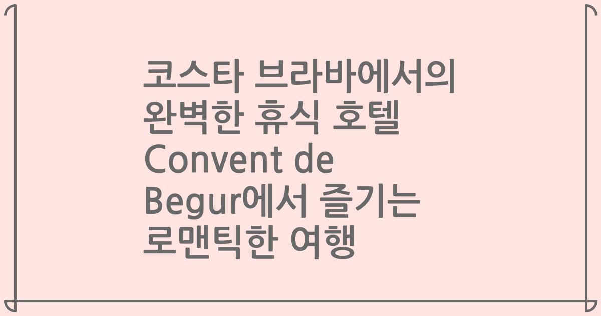 코스타 브라바에서의 완벽한 휴식 호텔 Convent de Begur에서 즐기는 로맨틱한 여행
