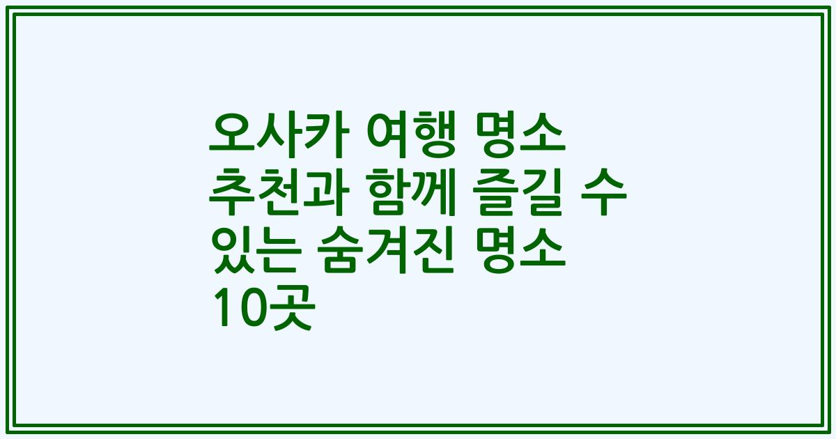 오사카 여행 명소 추천과 함께 즐길 수 있는 숨겨진 명소 10곳