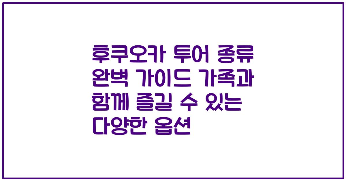 후쿠오카 투어 종류 완벽 가이드 가족과 함께 즐길 수 있는 다양한 옵션