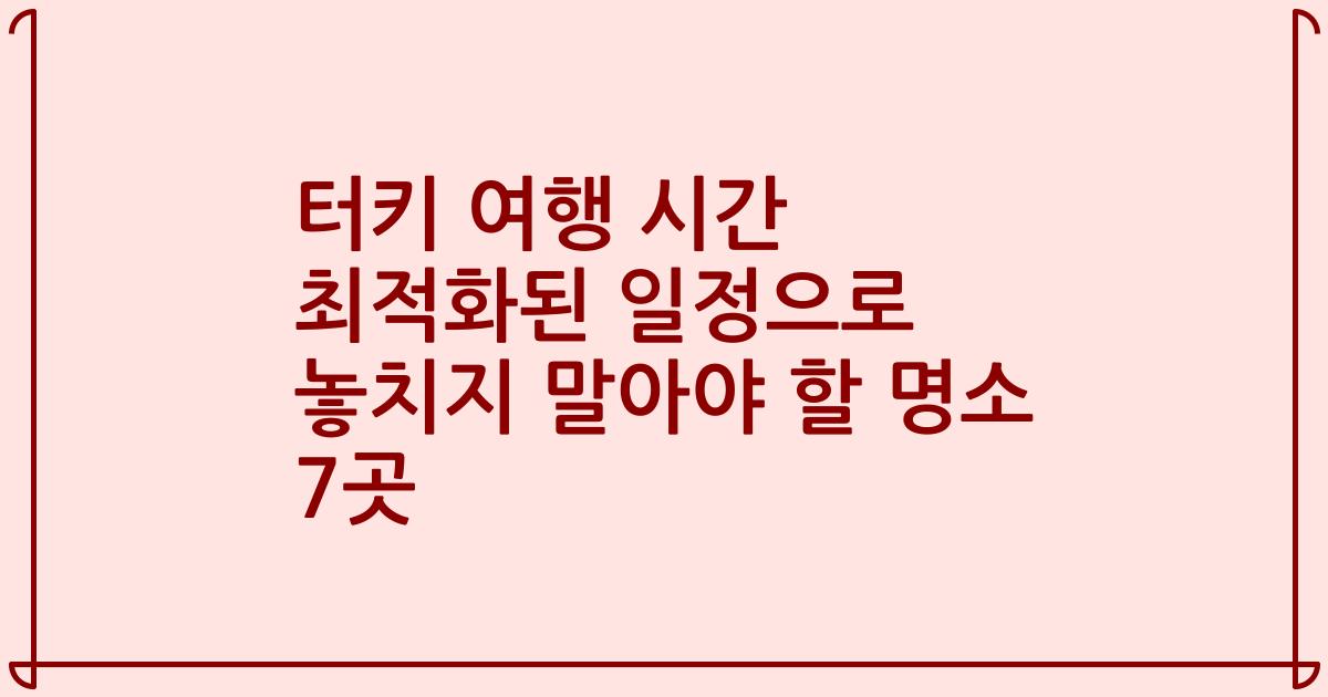 터키 여행 시간 최적화된 일정으로 놓치지 말아야 할 명소 7곳