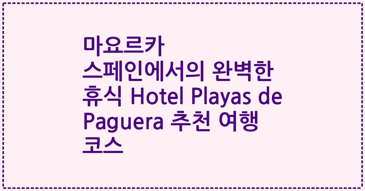 마요르카 스페인에서의 완벽한 휴식 Hotel Playas de Paguera 추천 여행 코스