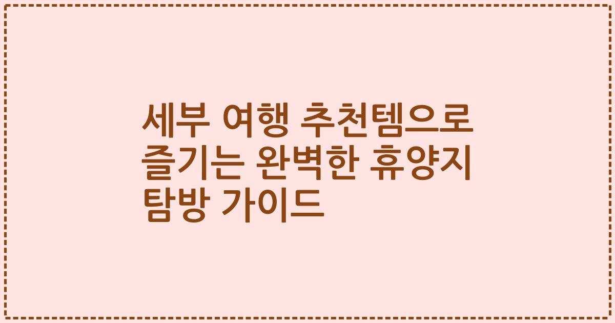 세부 여행 추천템으로 즐기는 완벽한 휴양지 탐방 가이드