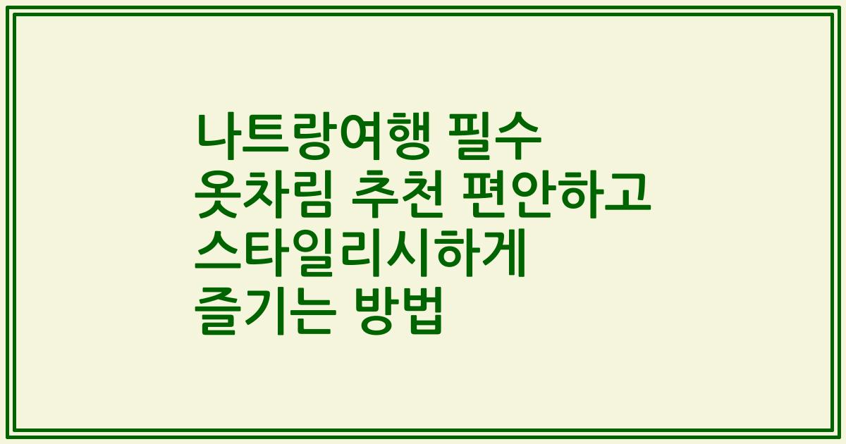 나트랑여행 필수 옷차림 추천 편안하고 스타일리시하게 즐기는 방법