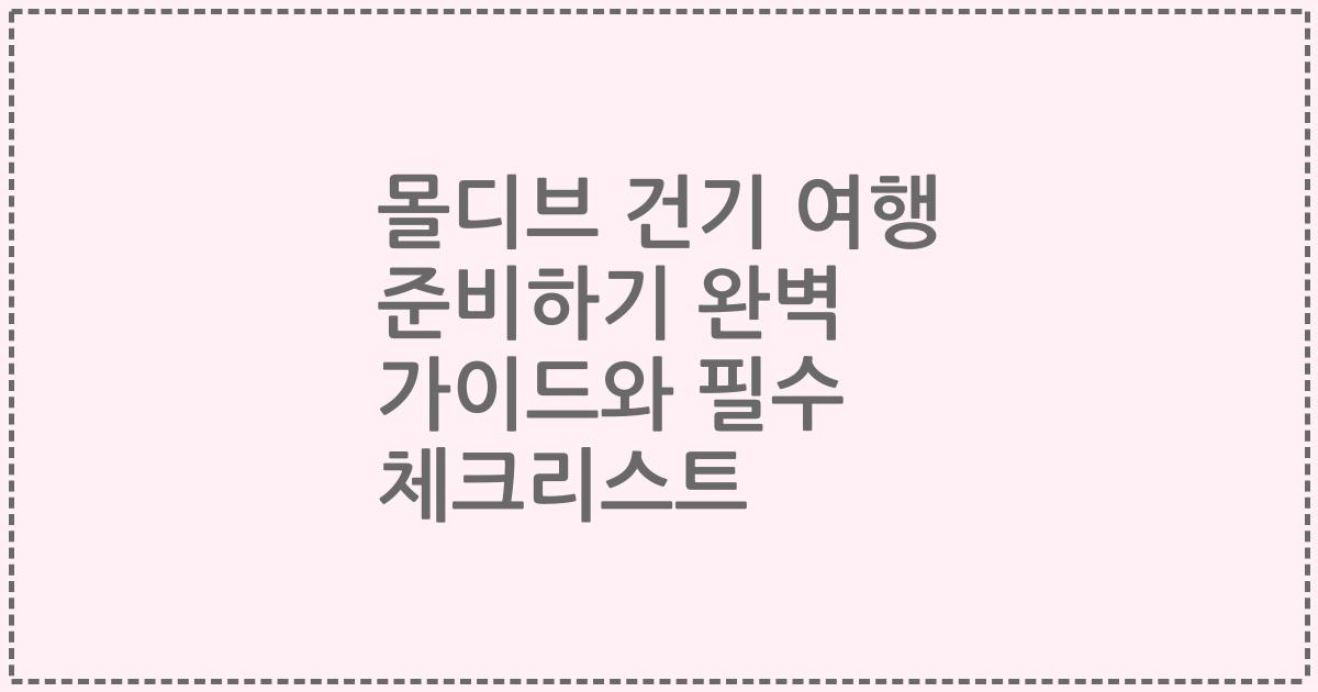 몰디브 건기 여행 준비하기 완벽 가이드와 필수 체크리스트