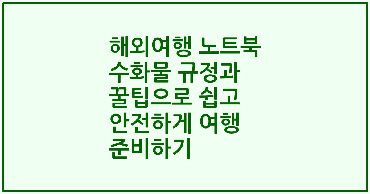 해외여행 노트북 수화물 규정과 꿀팁으로 쉽고 안전하게 여행 준비하기