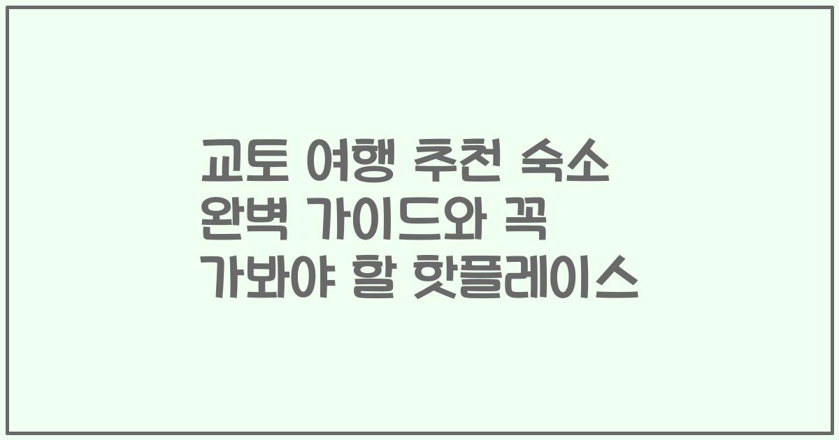 교토 여행 추천 숙소 완벽 가이드와 꼭 가봐야 할 핫플레이스