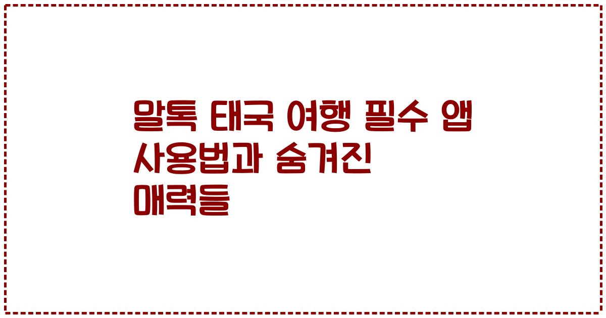 말톡 태국 여행 필수 앱 사용법과 숨겨진 매력들