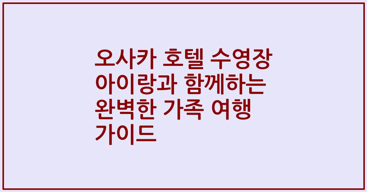 오사카 호텔 수영장 아이랑과 함께하는 완벽한 가족 여행 가이드