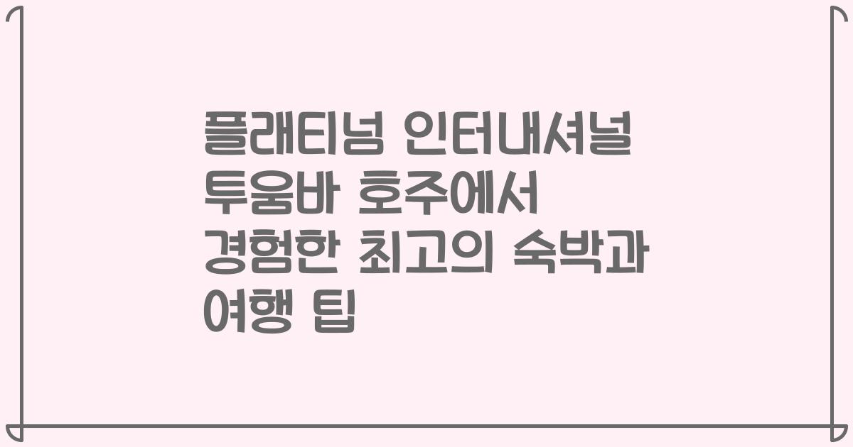 플래티넘 인터내셔널 투움바 호주에서 경험한 최고의 숙박과 여행 팁