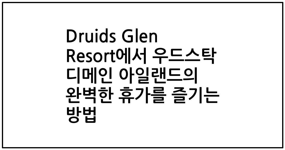 Druids Glen Resort에서 우드스탁 디메인 아일랜드의 완벽한 휴가를 즐기는 방법