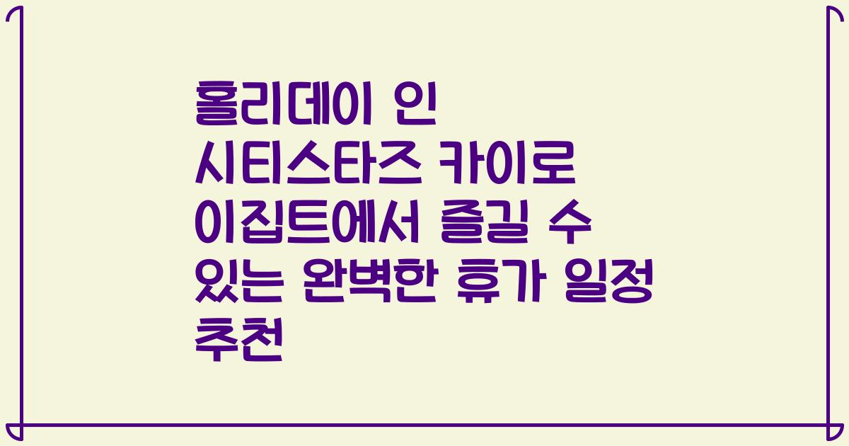 홀리데이 인 시티스타즈 카이로 이집트에서 즐길 수 있는 완벽한 휴가 일정 추천