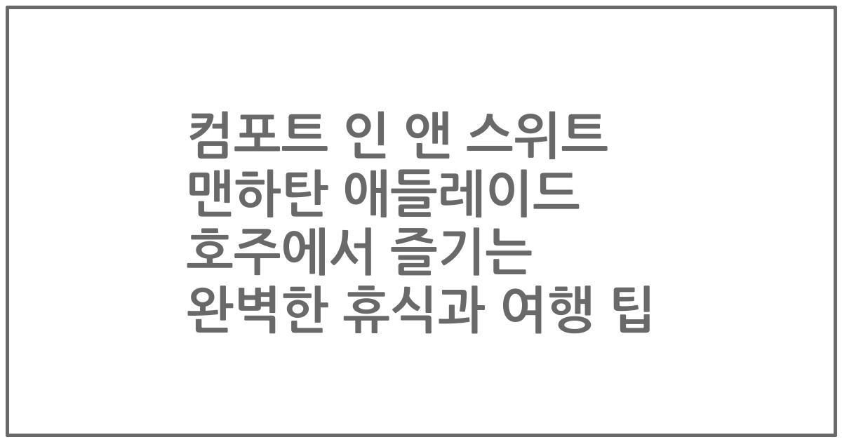 컴포트 인 앤 스위트 맨하탄 애들레이드 호주에서 즐기는 완벽한 휴식과 여행 팁